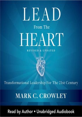  Leading with the Heart: Transformational Leadership for the 21st Century - Unveiling Inner Strength Through Compassion and Courage